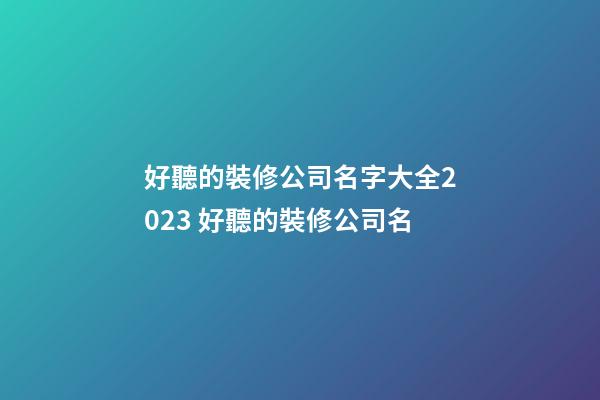 好聽的裝修公司名字大全2023 好聽的裝修公司名-第1張-公司起名-玄機派